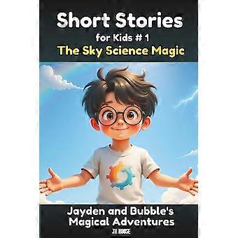 Short stories for kids 1 the sky science magic-jayden and bubble's magical adventures short story books for kids children's stories about weather, clo