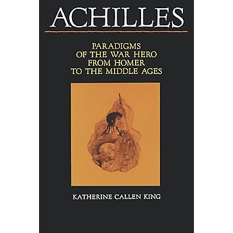 Achilles Paradigms Of The War Hero From Homer To The Middle Ages - Katherine Callen King