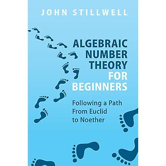 Algebraic Number Theory For Beginners - John Stillwell