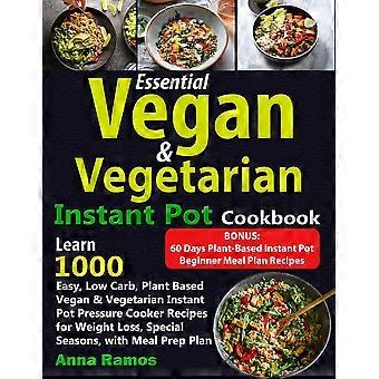 Essential Vegan & Vegetarian Instant Pot Cookbook Learn 1000 Easy Low Carb - Anna Ramos