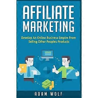 Marketing di affiliazione: Sviluppare un impero di business online dalla vendita di prodotti di altre persone