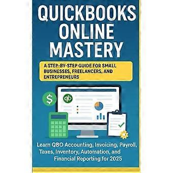 QuickBooks Online Mastery Stapsgewijze Handleiding voor Kleine Bedrijven, Freelancers en Ondernemers: Leer QuickBooks Online Boekhouding, Facturering, Salarisadministratie