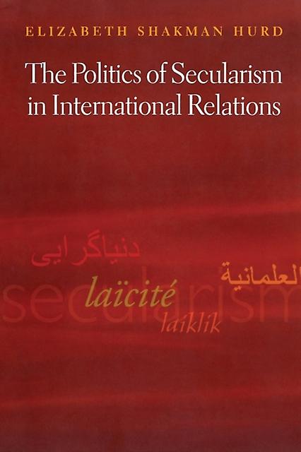 The Politics Of Secularism In International Relations by Elizabeth Shakman Hurd Paperback Book