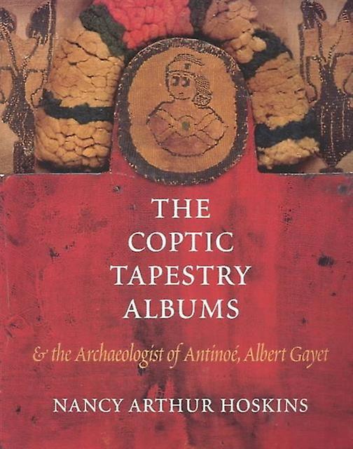 The Coptic Tapestry Albums And The Archaeologist Of Antinoe Albert Gayet by Nancy Arthur Hoskins Paperback Book