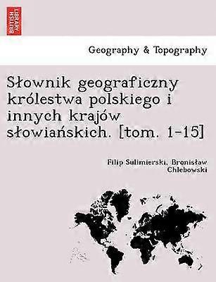Slownik geograficzny królestwa polskiego i innych krajów slowianskich. [tom. 1-15]