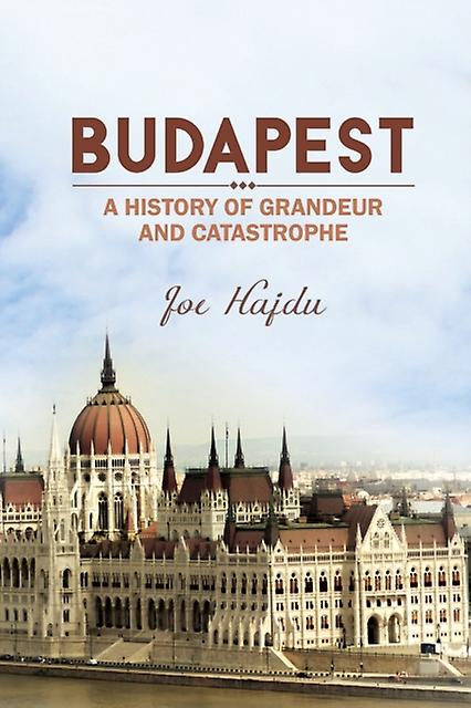 Budapest A History Of Grandeur And Catastrophe by Joe Hajdu Paperback