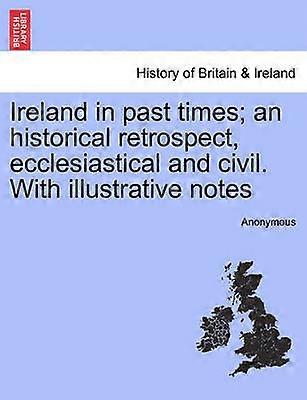 Ireland in past times an historical retrospect ecclesiastical and civil With illustrative notes