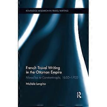 French Travel Writing in the Ottoman Empire: Marseilles to Constantinople, 1650-1700 (Routledge Research in Travel Writing)