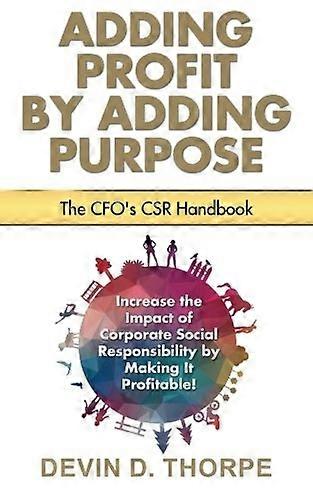 Adding Profit by Adding Purpose: The CFO's CSR Handbook