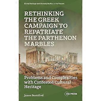 Rethinking the Greek Campaign to Repatriate the Parthenon Marbles Problems and Complexities with Contested Cultural Heritage