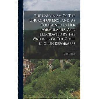 The Calvinism Of The Church Of England As Contained In Her Formularies And - John Hunter - Paperback - English Book - History