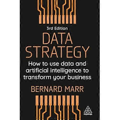 Data Strategy : How to Use Data and Artificial Intelligence to Transform Your Business