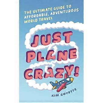 Just Plane Crazy!: de ultieme gids voor betaalbare, avontuurlijke wereldreizen