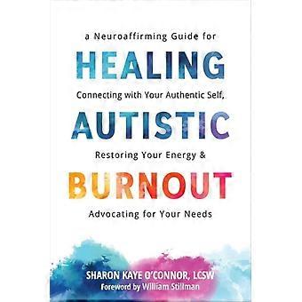 Heilung von autistischem Burnout: Ein neuroaffirmativer Leitfaden zur Verbindung mit Ihrem authentischen Selbst, zur Wiederherstellung Ihrer Energie und zur Wahrung Ihrer Bedürfnisse