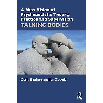 A New Vision Of Psychoanalytic Theory Practice And Supervision Talking Bodies - Doris Brothers