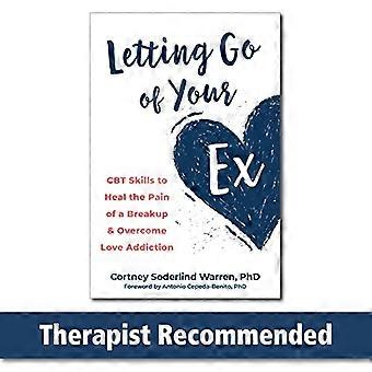 Letting Go of Your Ex CBT Skills to Heal the Pain of a Breakup and Overcome Love Addiction