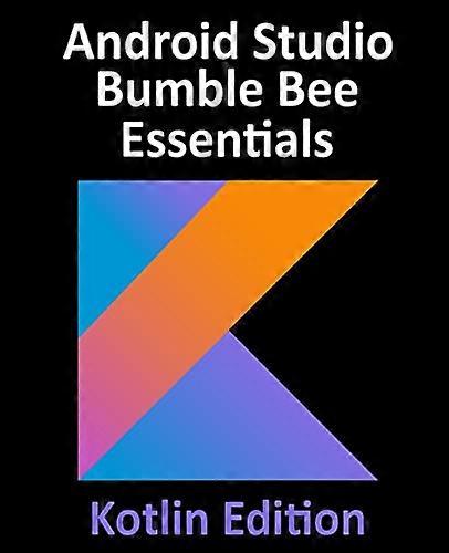 Android Studio Bumble Bee Essentials - Kotlin Edition: Developing Android Apps Using Android Studio 2021.1 and Kotlin