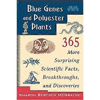 Blue Genes and Polyester Plants 365 More Suprising Scientific Facts Breakthroughs and Discoveries