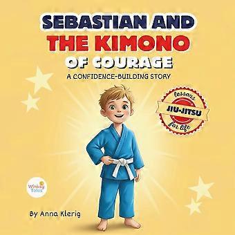 Sebastian and the kimono of courage - bedtime story with jiu-jitsu life lessons to teach kids confidence, strength, and anti-bullying skills