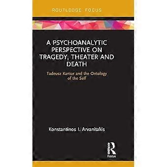A Psychoanalytic Perspective on Tragedy Theater and Death Tadeusz Kantor and the Ontology of the Self