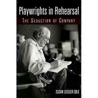 Playwrights In Rehearsal The Seduction Of Company - Susan Letzler Cole