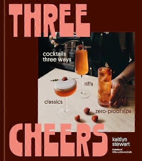 Three Cheers : Cocktails Three Ways: Classics, Riffs, and Zero-Proof Sips