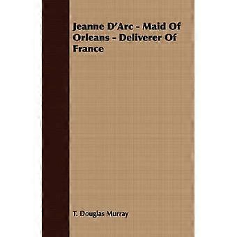 Jeanne D'Arc  Maid of Orleans  Deliverer of France