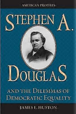 Stephen A. Douglas and the Dilemmas of Democratic Equality
