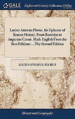 Lucius Annus Florus his Epitome of Roman History From Romulus to Augustus Csar Made English From the Best Editions  The Second Edition