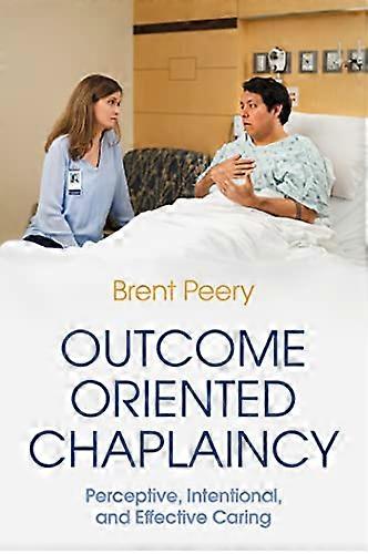 Outcome Oriented Chaplaincy: Perceptive, Intentional, and Effective Caring