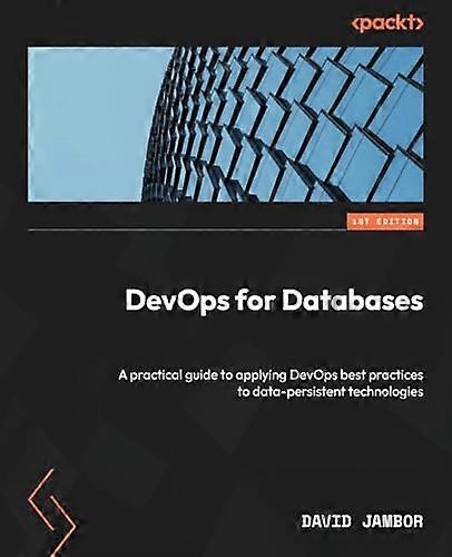 DevOps for Databases: A practical guide to applying DevOps best practices to data-persistent technologies