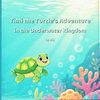 Timi the turtles adventure in the underwater kingdom a magical ocean story for kids ages 3-8, friendship and courage under the sea
