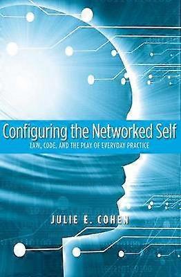 Configuring the Networked Self - Law Code and the  Pay of Everyday Practice
