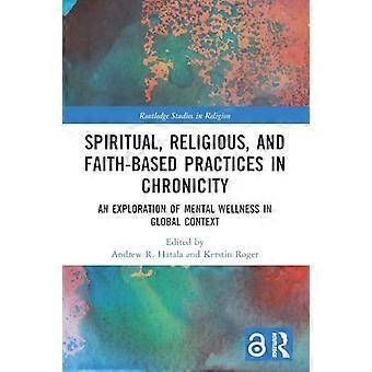 Spiritual, Religious, and Faith-Based Practices in Chronicity: An Exploration of Mental Wellness in Global Context (Routledge Studies in Religion)