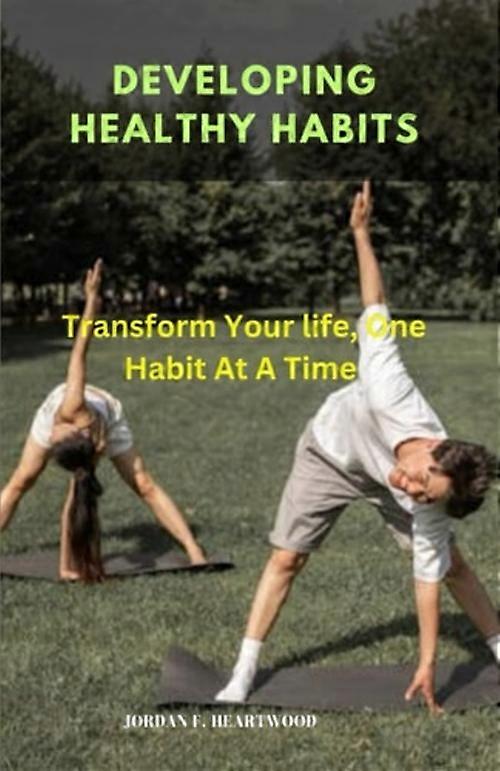 Developing Healthy Habits Transform Your Life, One Habit At A Time