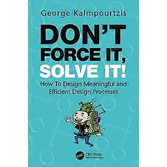 Don't Force It Solve It How To Design Meaningful And Efficient Design Process - George Kalmpourtzis - Paperback - en Book