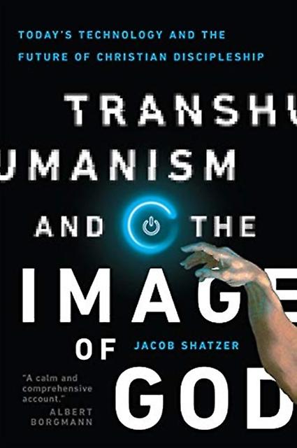 Transhumanism And The Image Of God  Todays Technology And The Future Of Christia by Jacob Shatzer Paperback