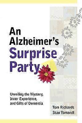 An Alzheimer's Surprise Party Unveiling the Mystery Inner Experience and Gifts of Dementia