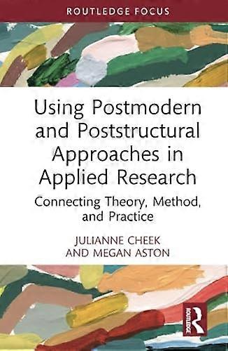 Using Postmodern and Poststructural Approaches in Applied Research : Connecting Theory, Method, and Practice