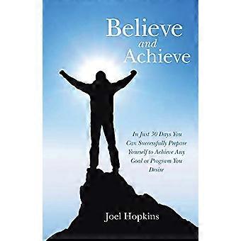 Believe and Achieve: In Just 30 Days You Can Successfully Prepare Yourself to Achieve Any Goal or Program You Desire