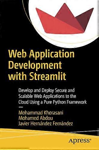 Web Application Development with Streamlit: Develop and Deploy Secure and Scalable Web Applications to the Cloud Using a Pure Python Framework