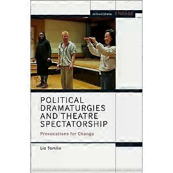 Political Dramaturgies And Theatre Spectatorship Provocations For Change - Liz Tomlin