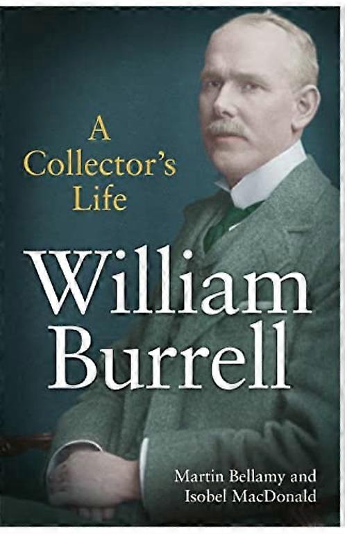 William Burrell : a Collector's Life