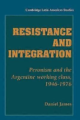 Resistance and Integration Peronism and the Argentine Working Class 19461976 64 Cambridge Latin American Studies Series Number 64