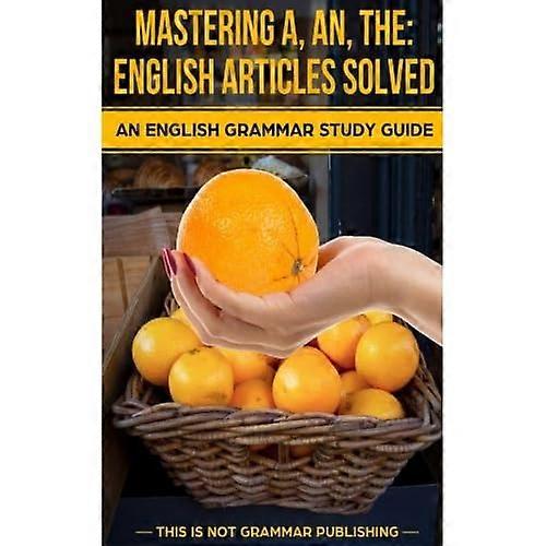 Mastering A, An, the - English Articles Solved: An English Grammar Study Guide