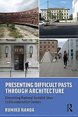 Presenting Difficult Pasts Through Architecture: Converting National Socialist Sites to Documentation Centers
