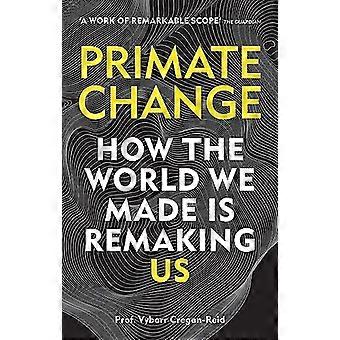 Primate Change How the world we made is remaking us