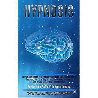 Hypnoosi: Kuinka muistaa menneitä elämiäsi ohjattujen meditaatioistuntojen, menneiden elämien regression, syvän unen hypnoosin ja hypnoterapian avulla (testattu tekniikka)
