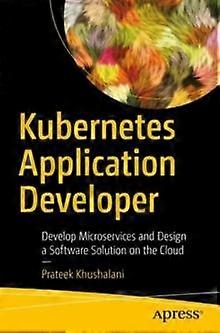 Kubernetes Application Developer Develop Microservices And Design A Software Sol - Prateek Khushalani - Paperback - en Book