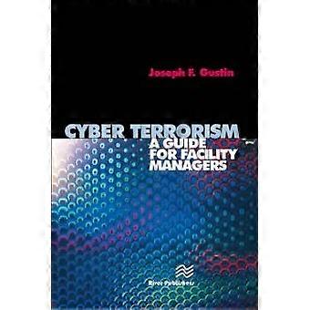 Cyber Terrorism A Guide For Facility Managers - Joseph F. Gustin